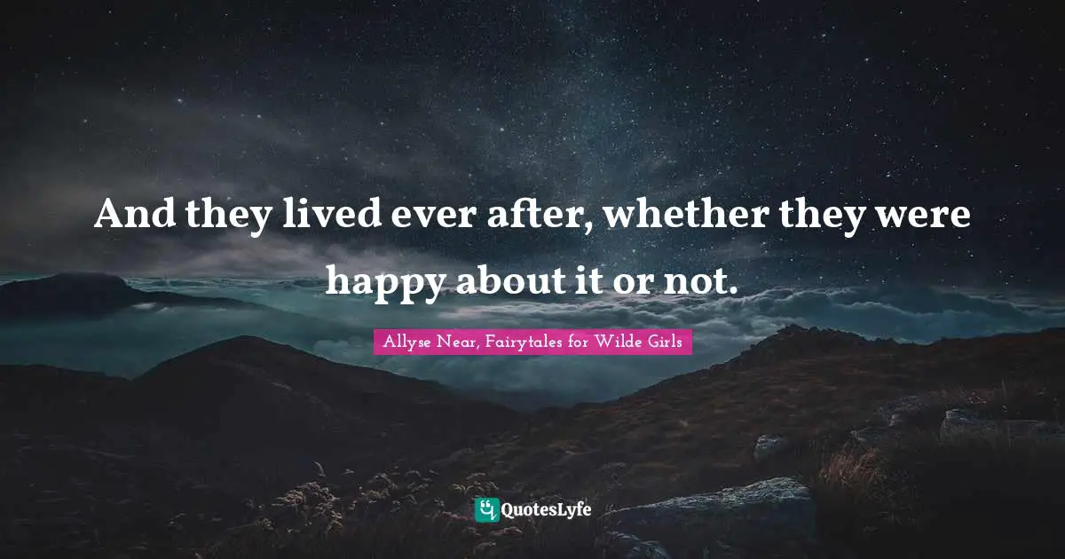 And they lived ever after, whether they were happy about it or not.