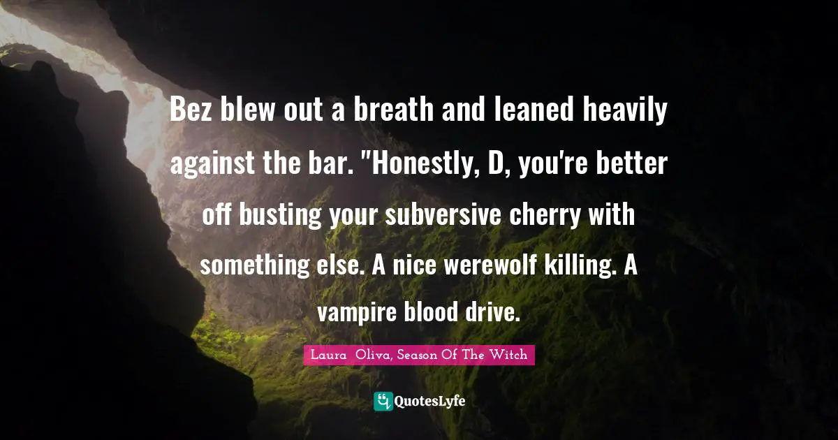 Bez blew out a breath and leaned heavily against the bar. "Honestly, D, you're better off busting your subversive cherry with something else. A nice werewolf killing. A vampire blood drive.