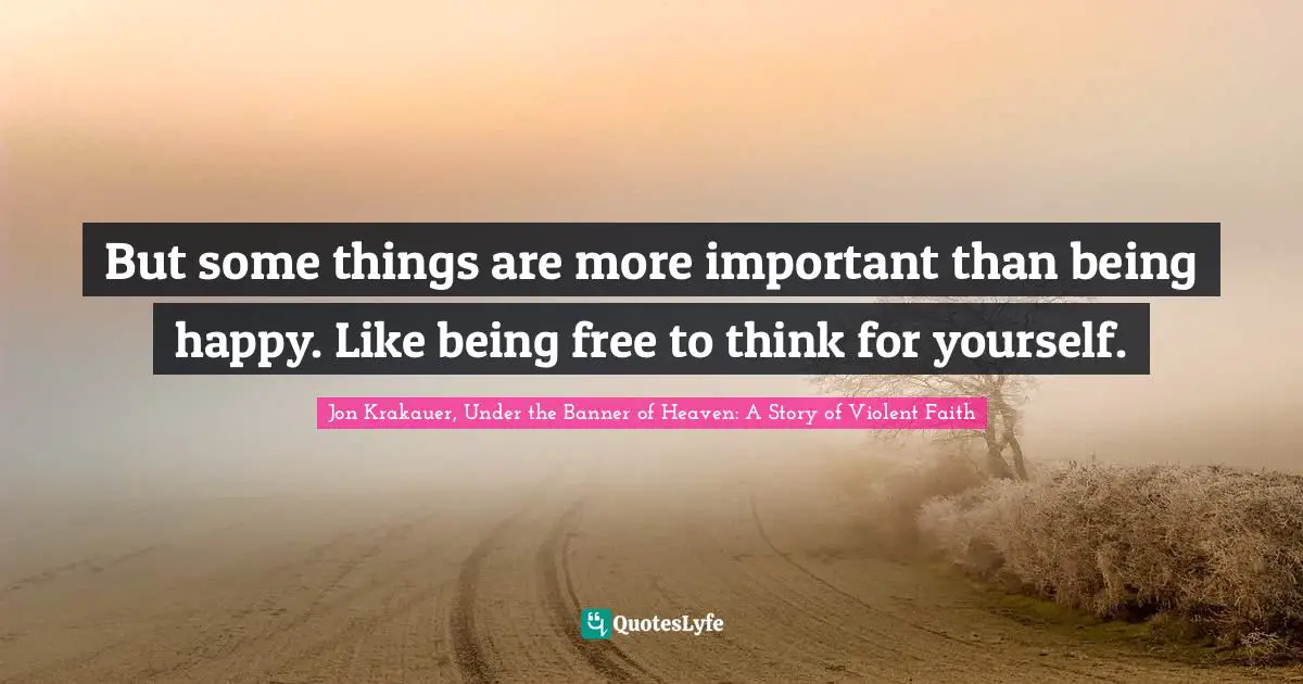 But some things are more important than being happy. Like being free to think for yourself.
