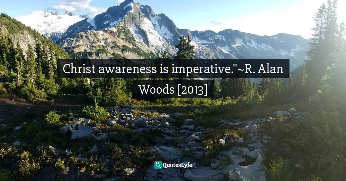 Imperative Quotes: "Christ awareness is imperative."~R. Alan Woods [2013]"
