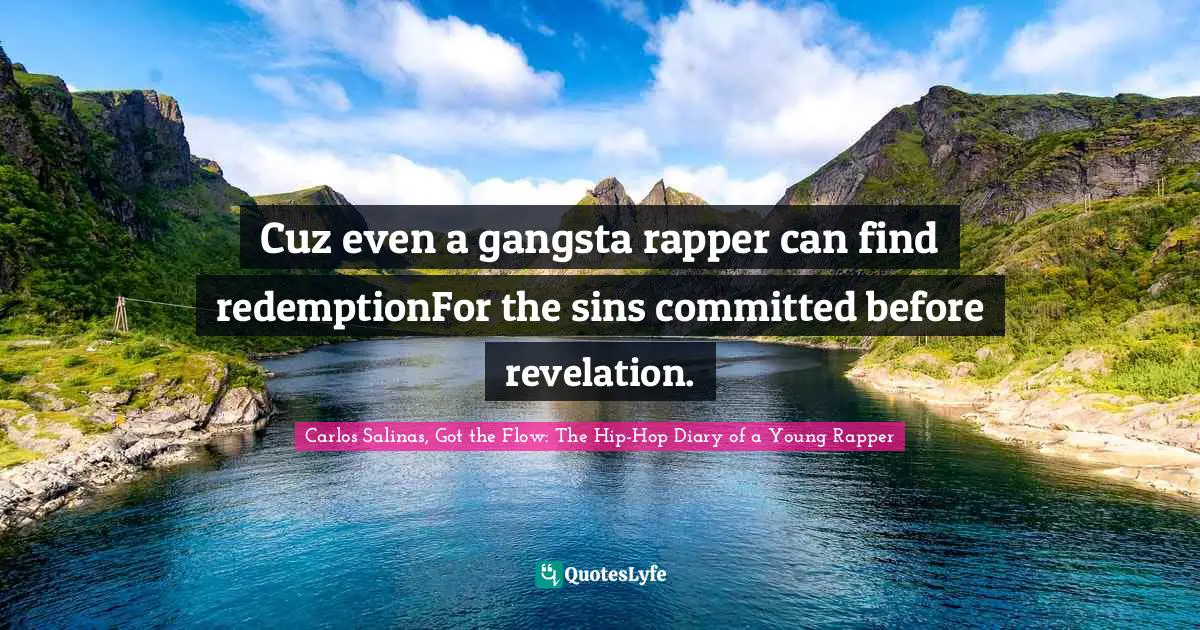 Carlos Salinas Quotes: "Cuz even a gangsta rapper can find redemptionFor the sins committed before revelation."
