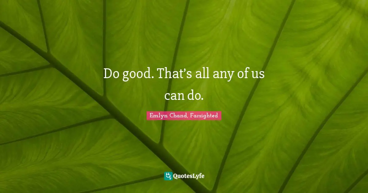 Do good. That’s all any of us can do.