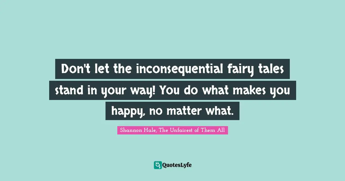 Don't let the inconsequential fairy tales stand in your way! You do what makes you happy, no matter what.