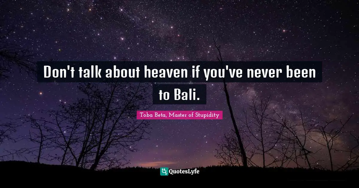 Toba Beta Quotes: "Don't talk about heaven if you've never been to Bali."