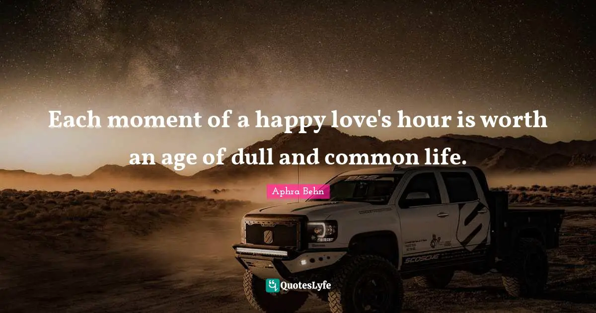 Aphra Behn Quotes: "Each moment of a happy love's hour is worth an age of dull and common life."