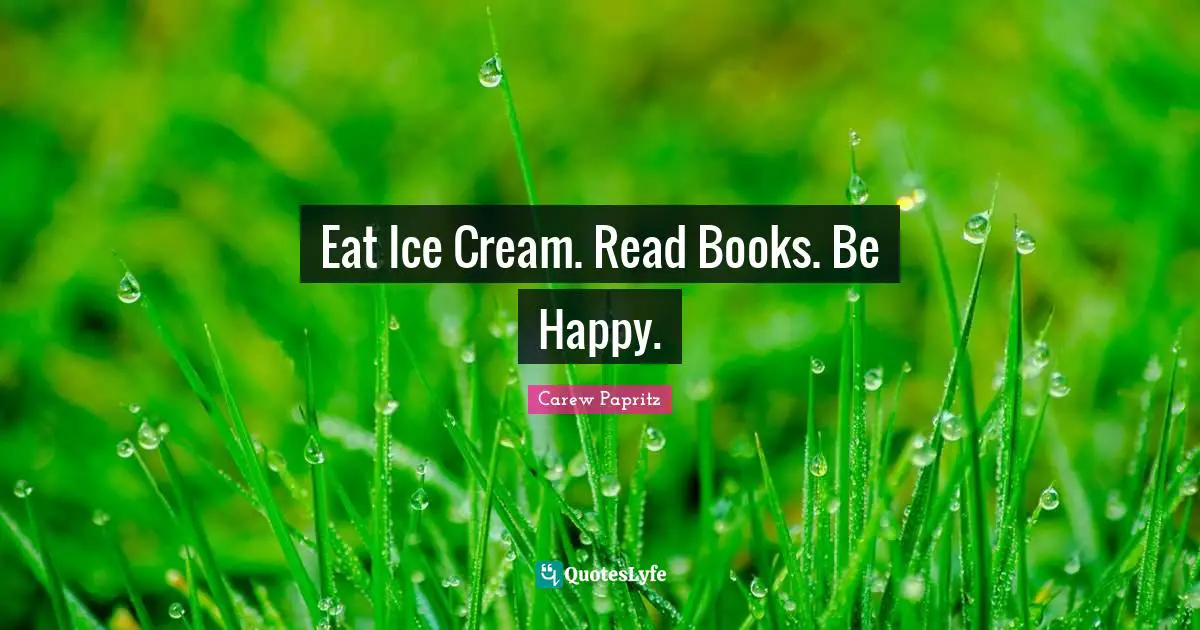 Eat Ice Cream. Read Books. Be Happy.