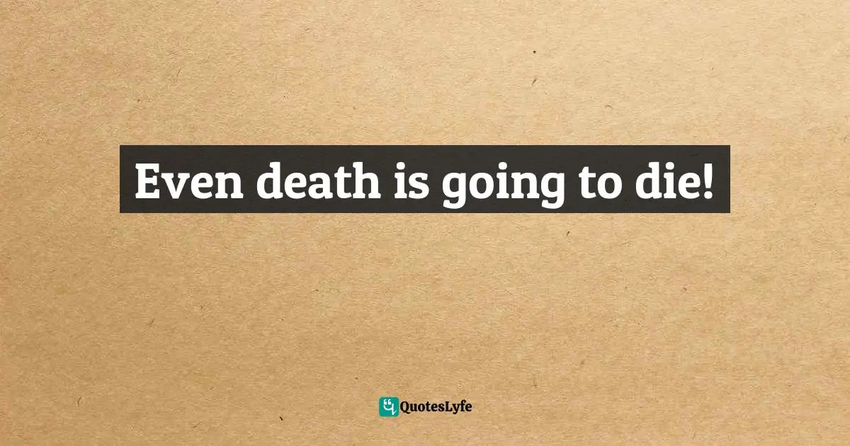 Even death is going to die!