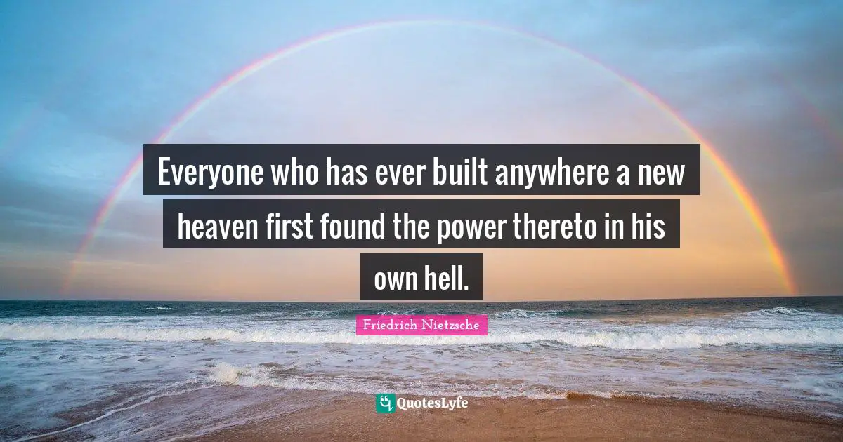 Everyone who has ever built anywhere a new heaven first found the power thereto in his own hell.
