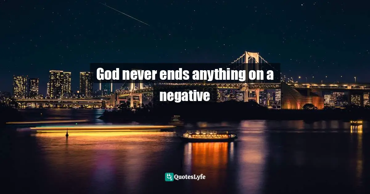 God never ends anything on a negative