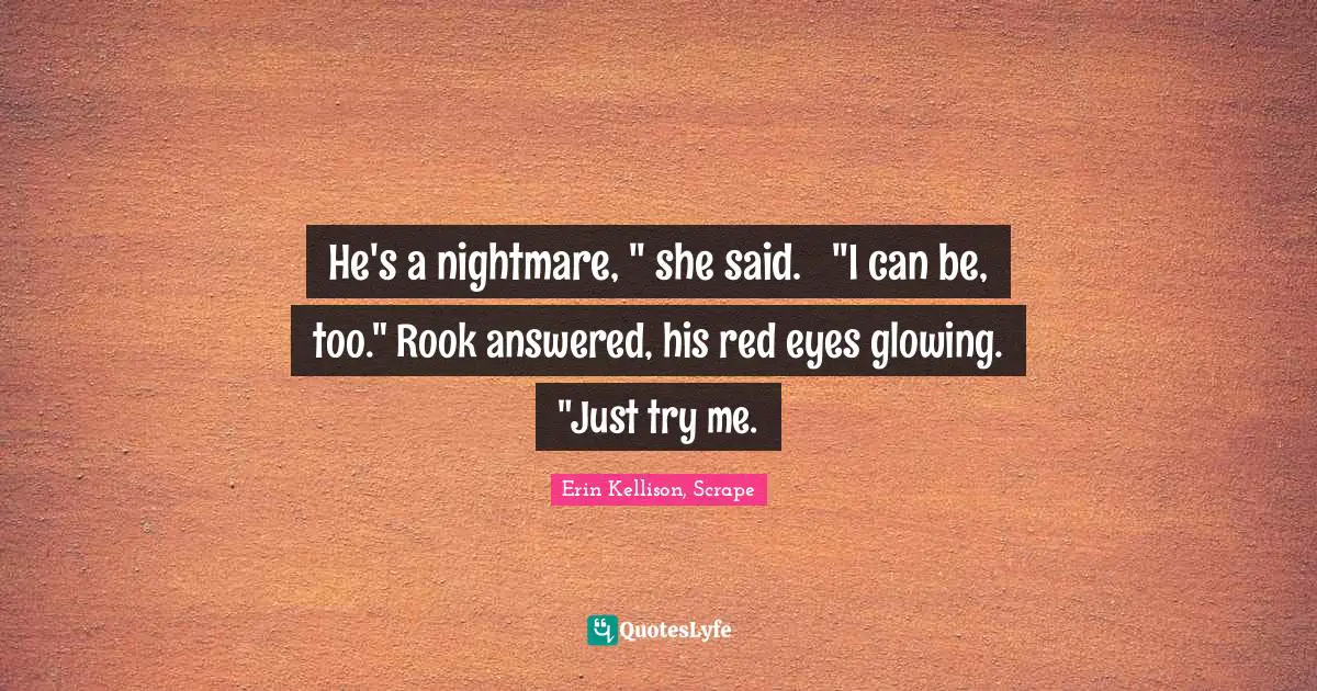 Sandman Quotes: "He's a nightmare, " she said.	"I can be, too." Rook answered, his red eyes glowing. "Just try me."
