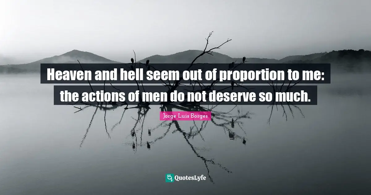 Heaven and hell seem out of proportion to me: the actions of men do not deserve so much.