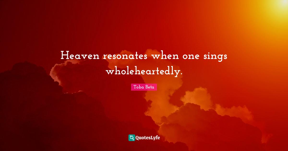 Toba Beta Quotes: "Heaven resonates when one sings wholeheartedly."
