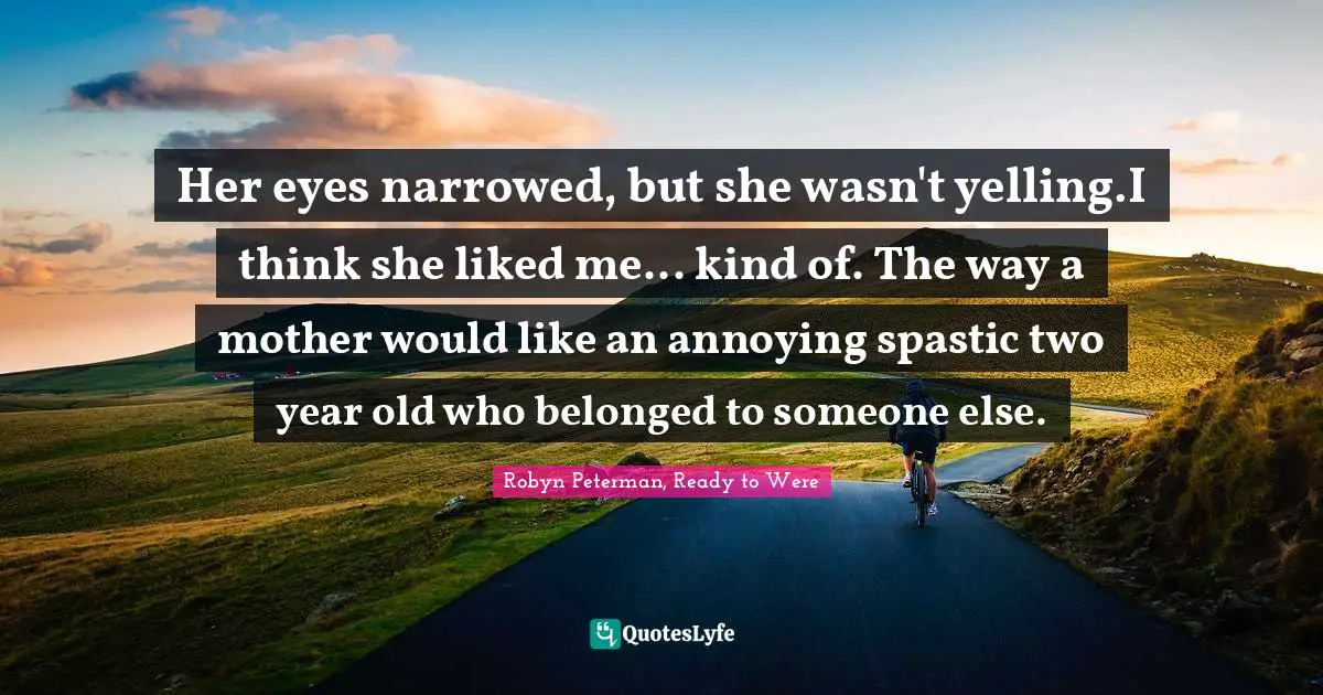 Werewolves Quotes: "Her eyes narrowed, but she wasn't yelling.I think she liked me... kind of. The way a mother would like an annoying spastic two year old who belonged to someone else."