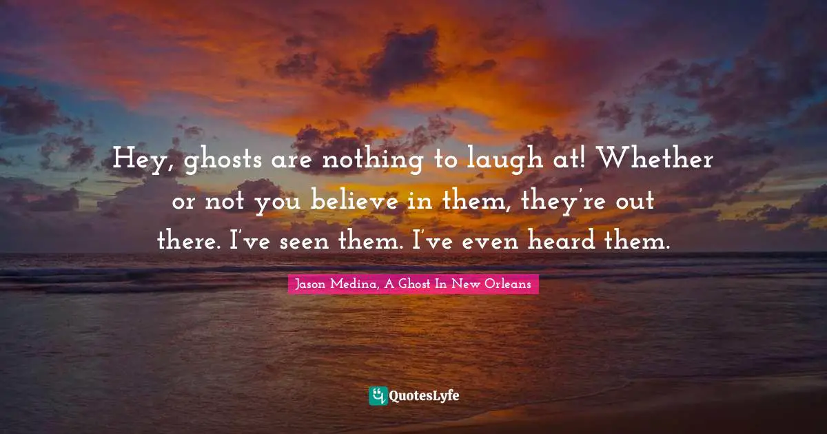 Ray Durante Quotes: "Hey, ghosts are nothing to laugh at! Whether or not you believe in them, they’re out there. I’ve seen them. I’ve even heard them."