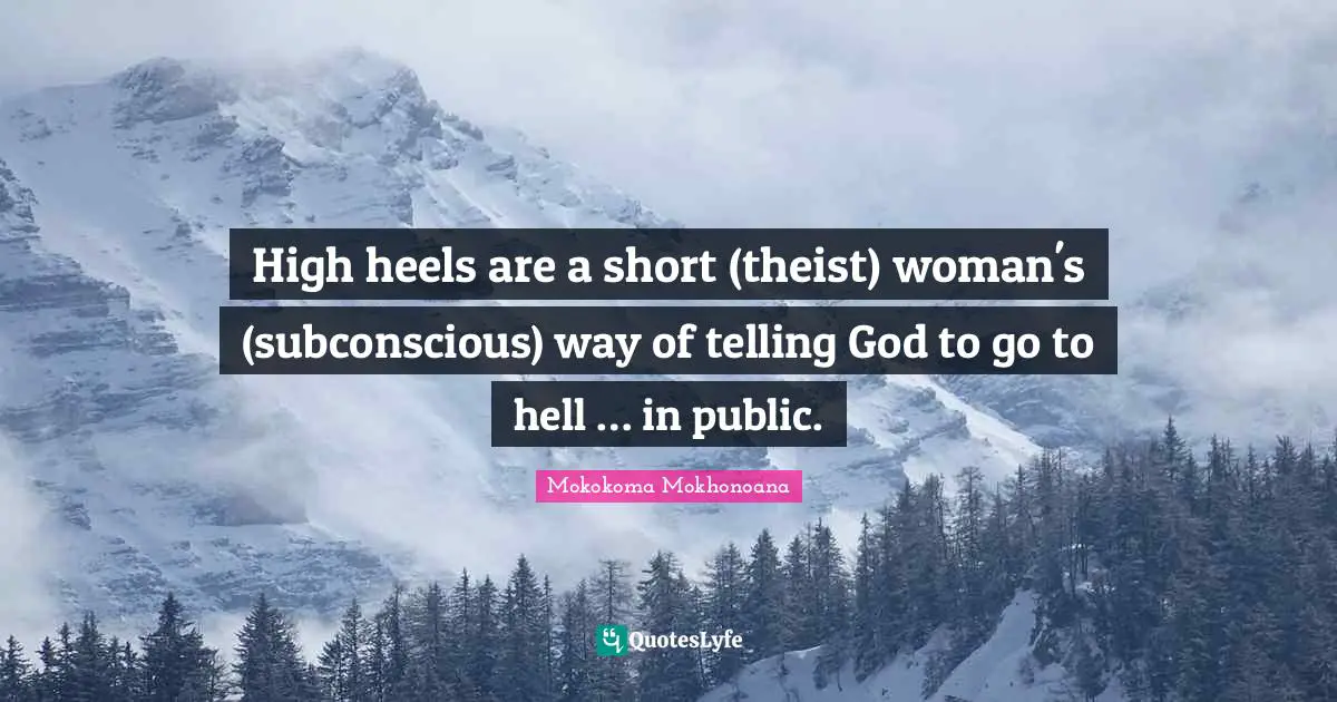 Self Conscious Quotes: "High heels are a short (theist) woman's (subconscious) way of telling God to go to hell … in public."
