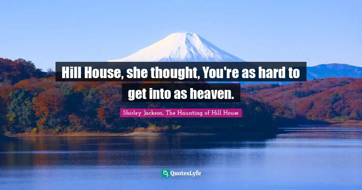 Hill House, she thought, You're as hard to get into as heaven.