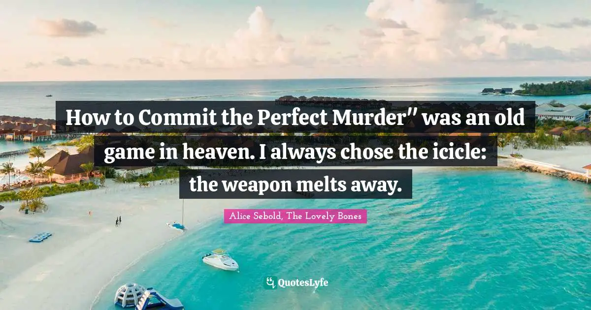 How to Commit the Perfect Murder" was an old game in heaven. I always chose the icicle: the weapon melts away.
