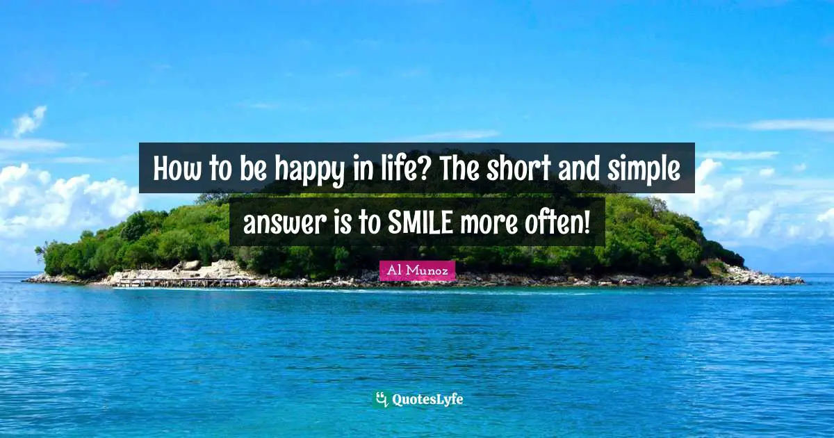 How to be happy in life? The short and simple answer is to SMILE more often!