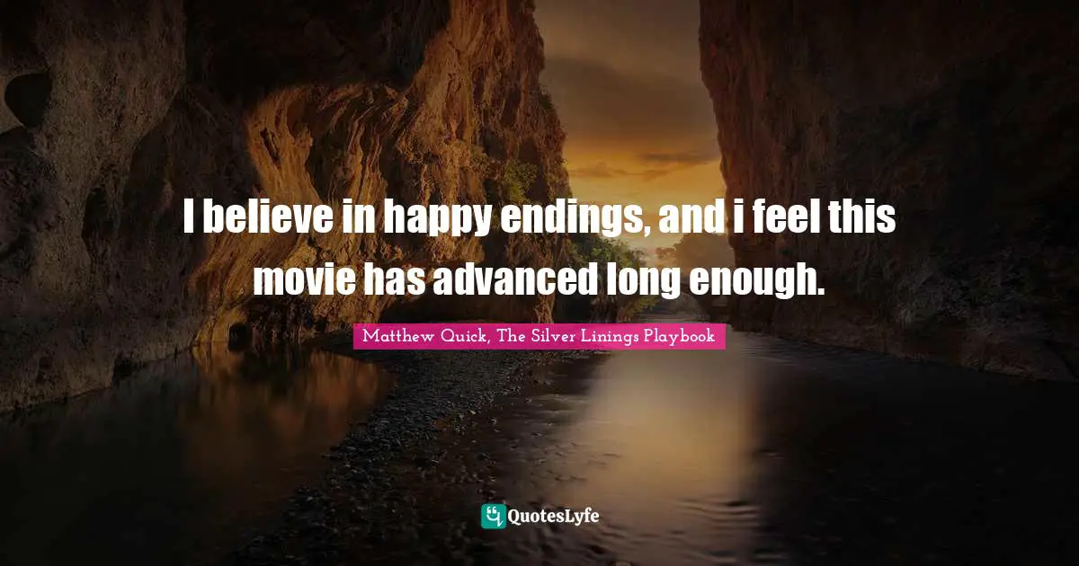 I believe in happy endings, and i feel this movie has advanced long enough.