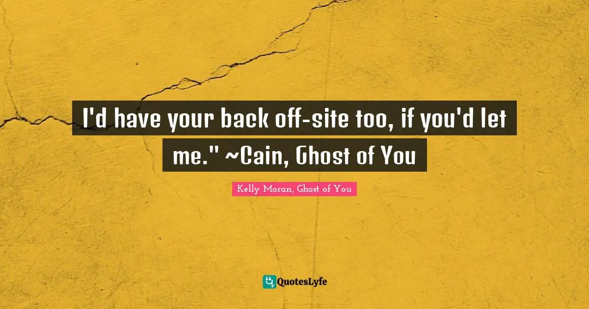 I'd have your back off-site too, if you'd let me." ~Cain, Ghost of You