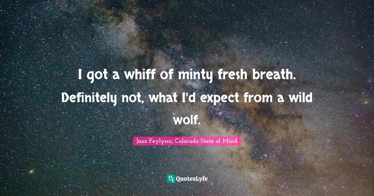 Jazz Feylynn, Colorado State Of Mind Quotes: "I got a whiff of minty fresh breath. Definitely not, what I'd expect from a wild wolf."