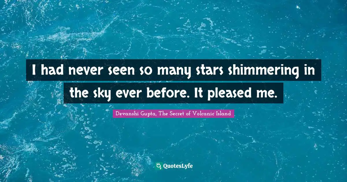 I had never seen so many stars shimmering in the sky ever before. It pleased me.