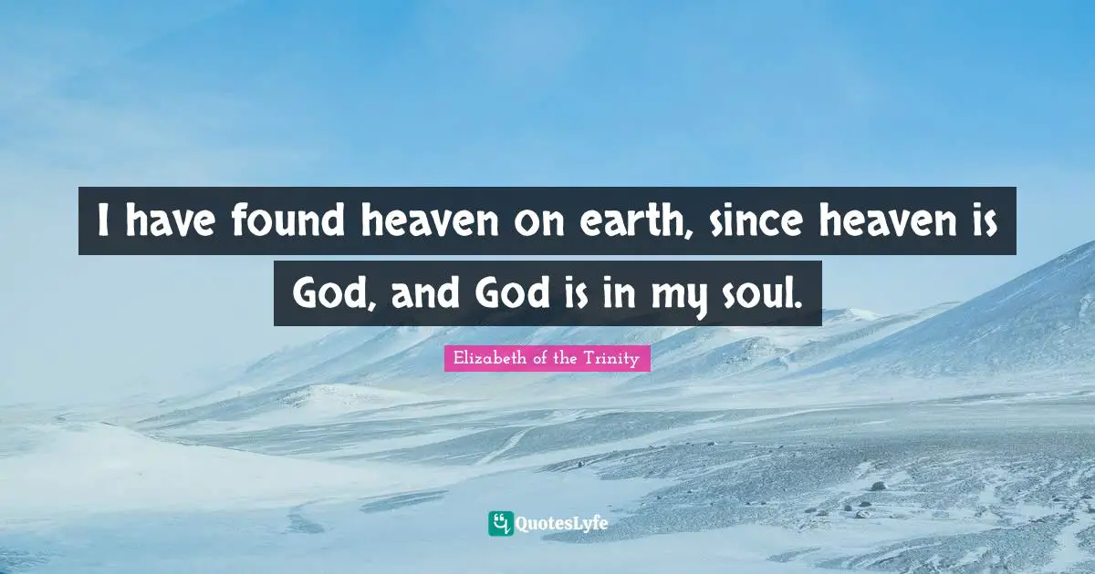 Spirituality Quotes: "I have found heaven on earth, since heaven is God, and God is in my soul."