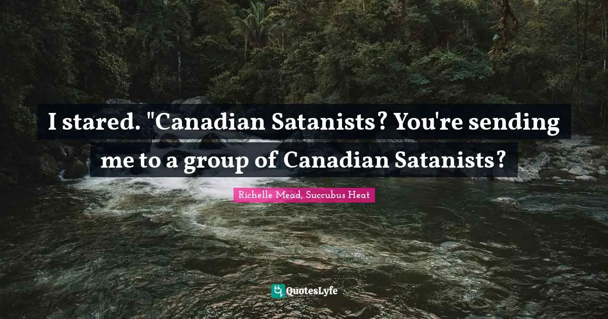 I stared. "Canadian Satanists? You're sending me to a group of Canadian Satanists?