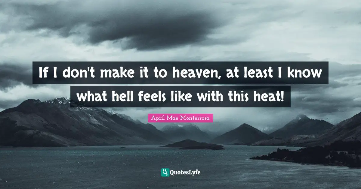 April Mae Monterrosa Quotes: "If I don't make it to heaven, at least I know what hell feels like with this heat!"