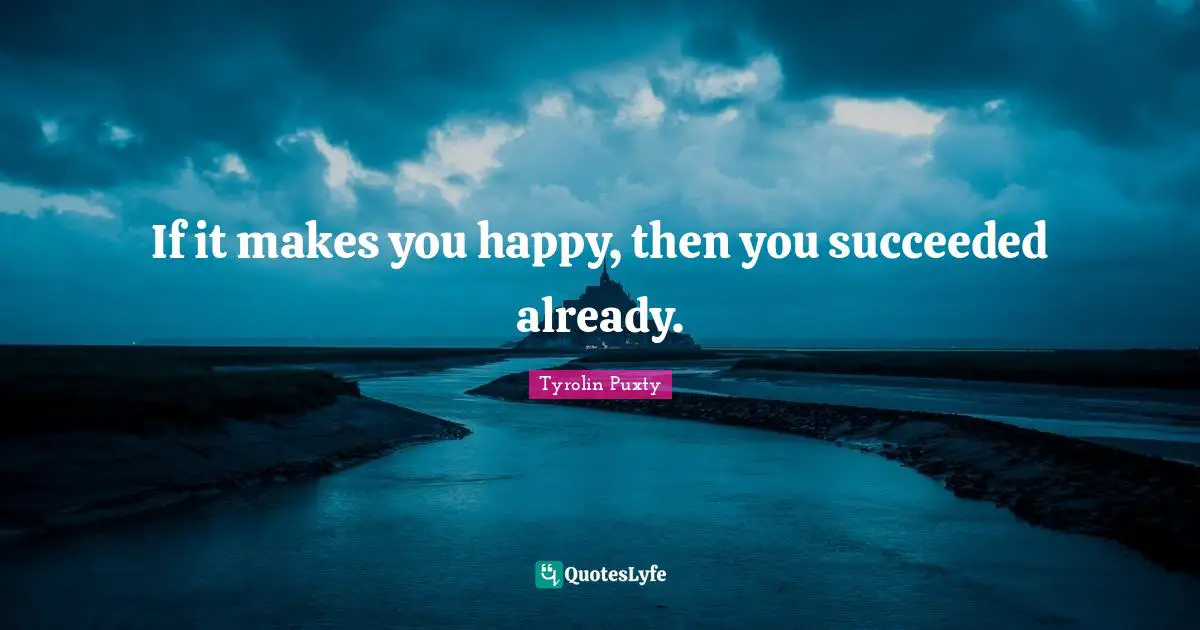If it makes you happy, then you succeeded already.