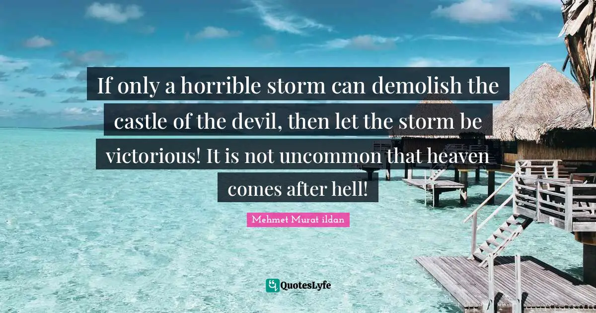 Demolish Quotes: "If only a horrible storm can demolish the castle of the devil, then let the storm be victorious! It is not uncommon that heaven comes after hell!"