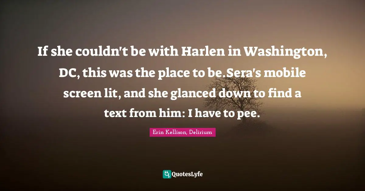 If she couldn't be with Harlen in Washington, DC, this was the place to be.Sera's mobile screen lit, and she glanced down to find a text from him: I have to pee.