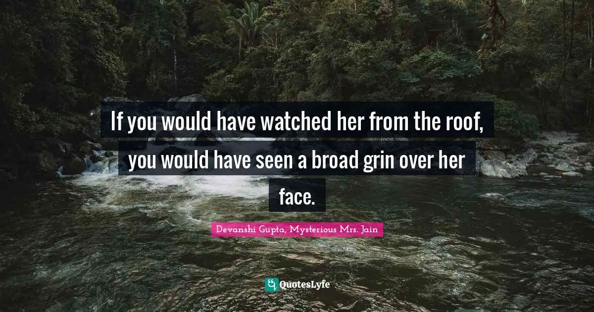 If you would have watched her from the roof, you would have seen a broad grin over her face.