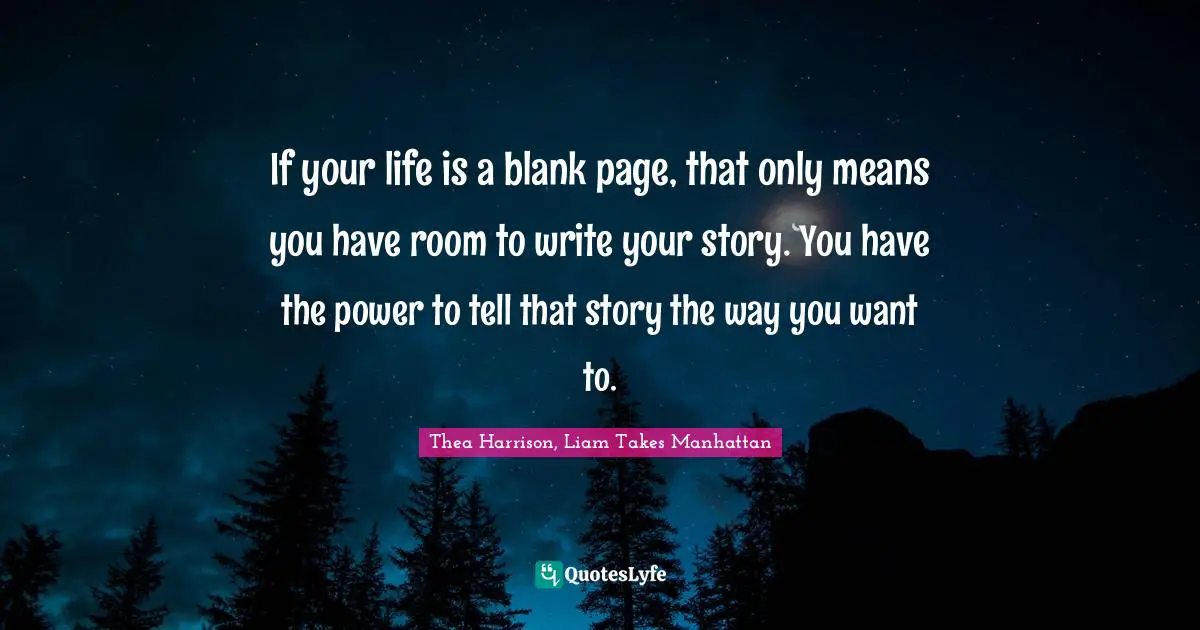 Thea Harrison, Liam Takes Manhattan Quotes: If your life is a blank page, that only means you have room to write your story. You have the power to tell that story the way you want to.