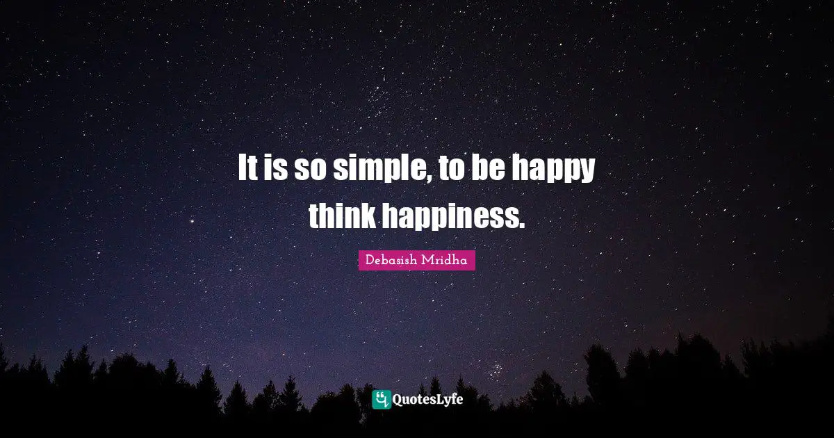It is so simple, to be happy think happiness.