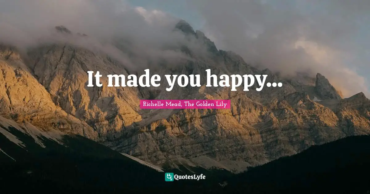 Richelle Mead, The Golden Lily Quotes: "It made you happy..."
