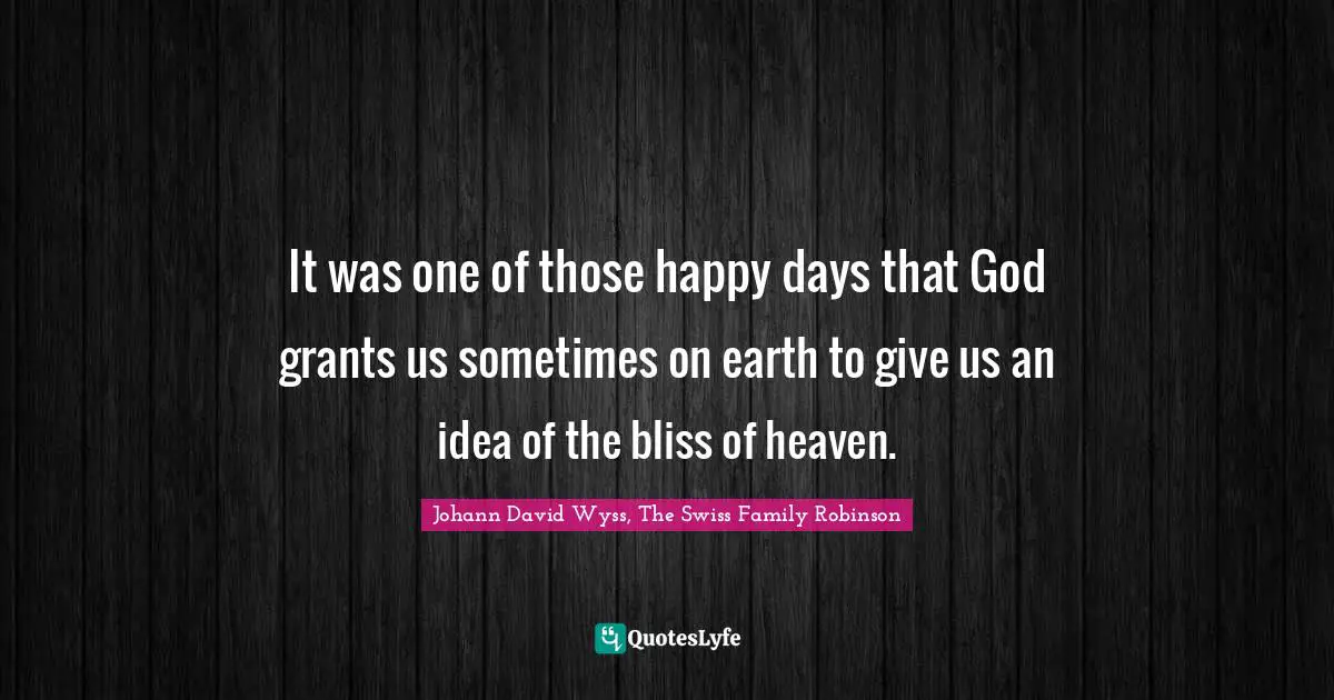 Heaven On Earth Quotes: "It was one of those happy days that God grants us sometimes on earth to give us an idea of the bliss of heaven."