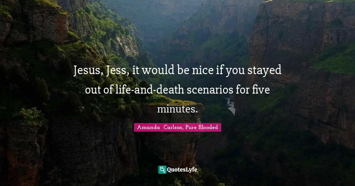 Jesus, Jess, it would be nice if you stayed out of life-and-death scenarios for five minutes.