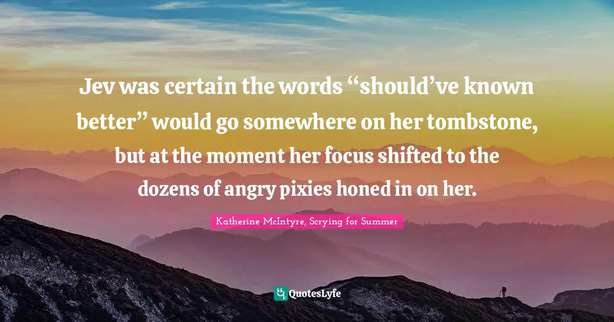 Sass Quotes: "Jev was certain the words “should’ve known better” would go somewhere on her tombstone, but at the moment her focus shifted to the dozens of angry pixies honed in on her."