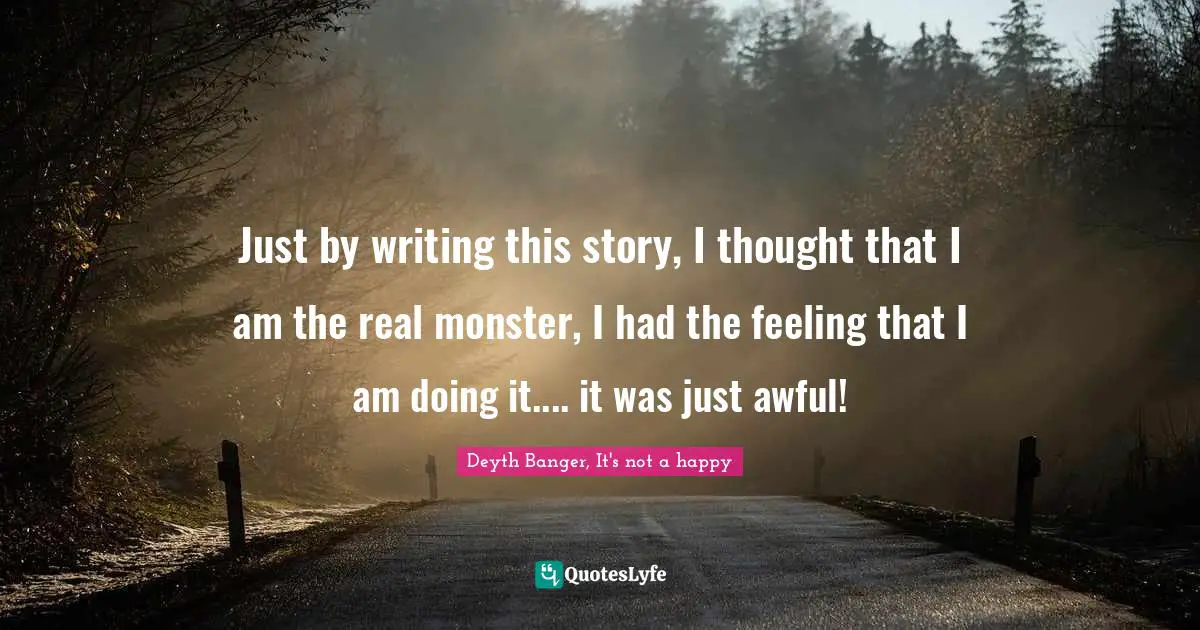Rape Quotes: "Just by writing this story, I thought that I am the real monster, I had the feeling that I am doing it.... it was just awful!"