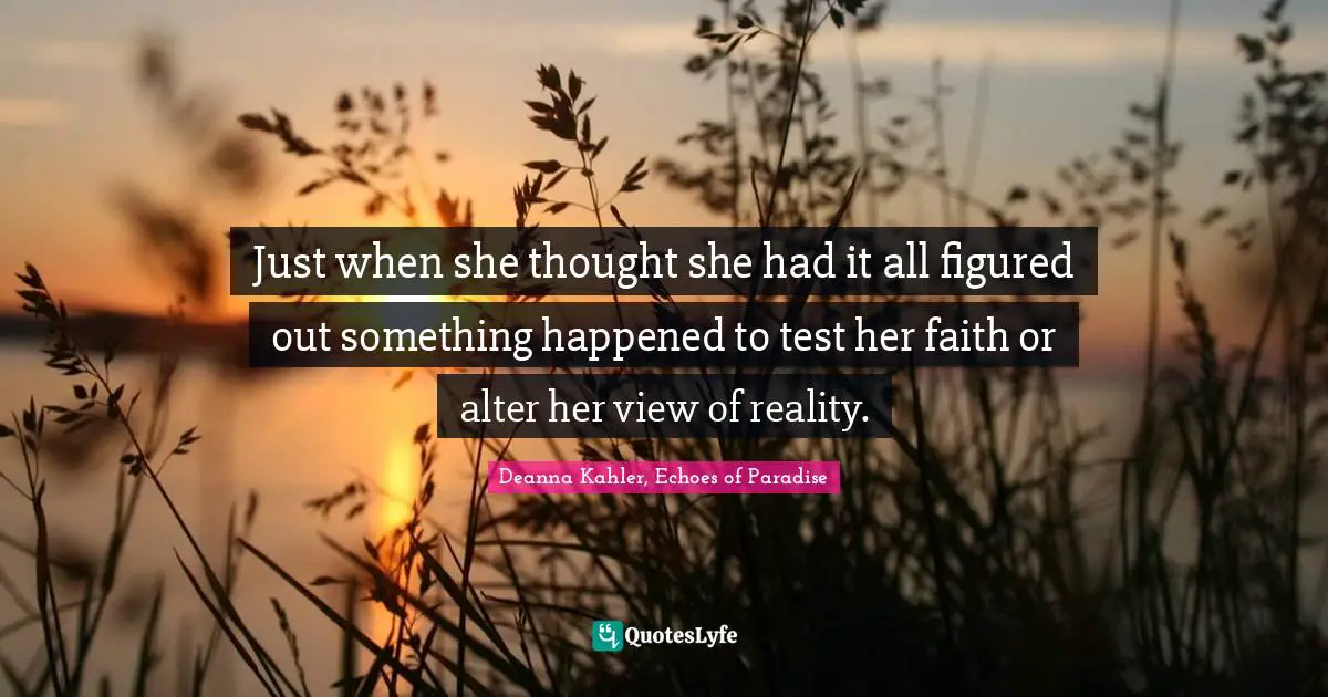 Just when she thought she had it all figured out something happened to test her faith or alter her view of reality.