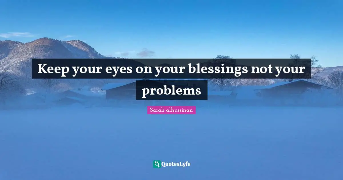 Keep your eyes on your blessings not your problems