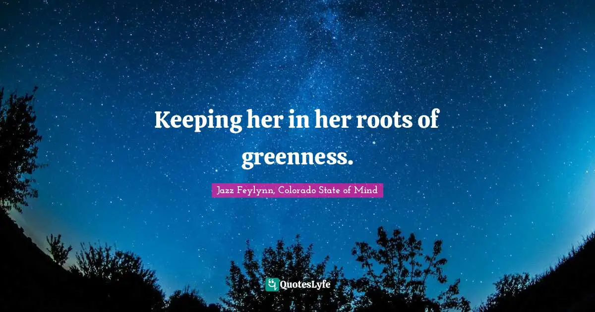 Jazz Feylynn, Colorado State of Mind Quotes: Keeping her in her roots of greenness.
