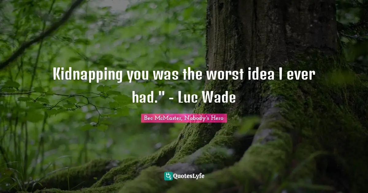 Kidnapping you was the worst idea I ever had." - Luc Wade