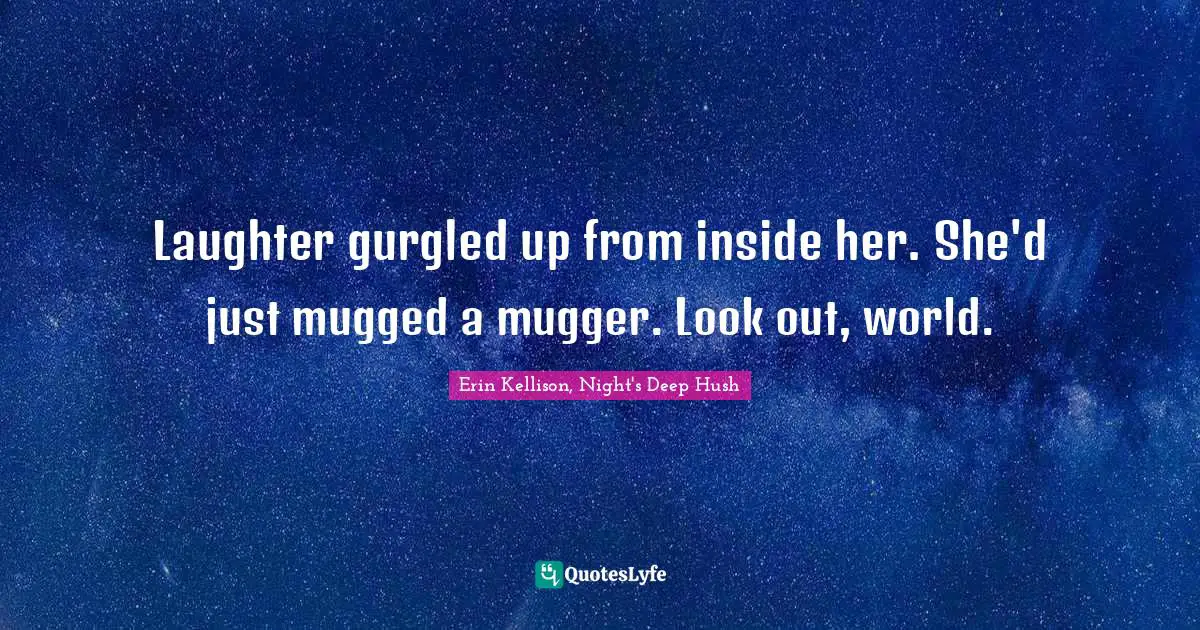 Laughter gurgled up from inside her. She'd just mugged a mugger. Look out, world.