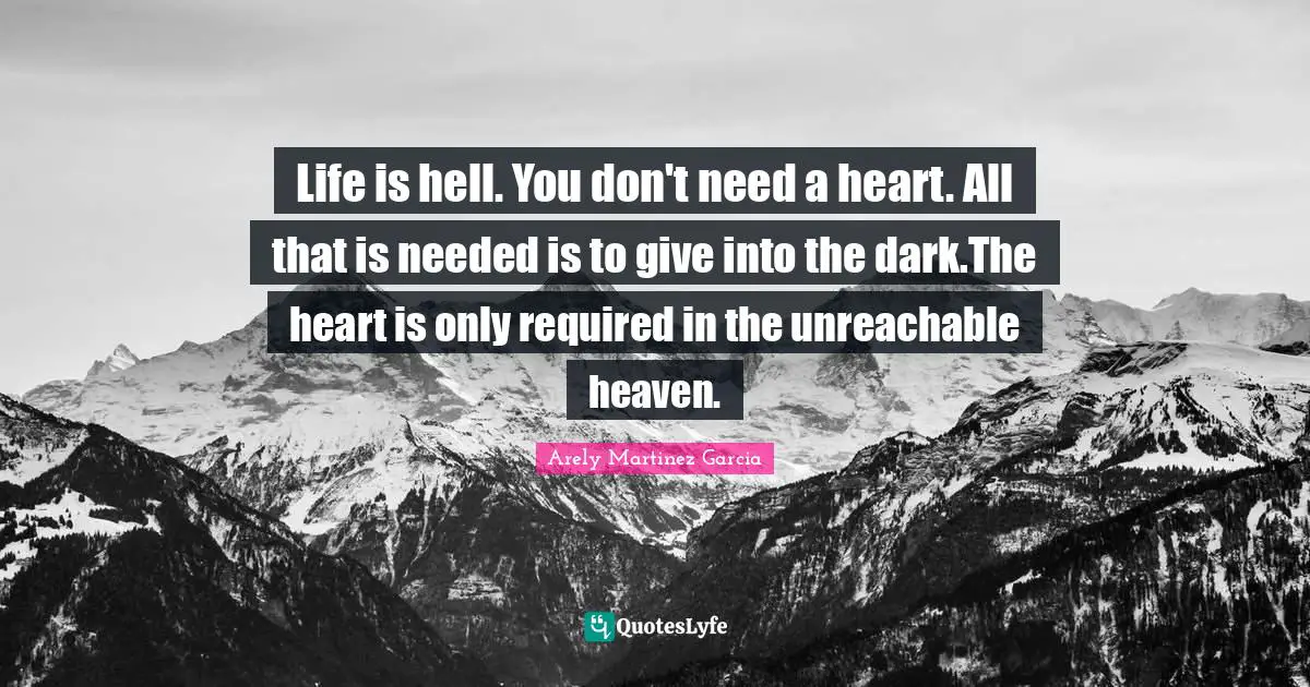Life is hell. You don't need a heart. All that is needed is to give into the dark.The heart is only required in the unreachable heaven.