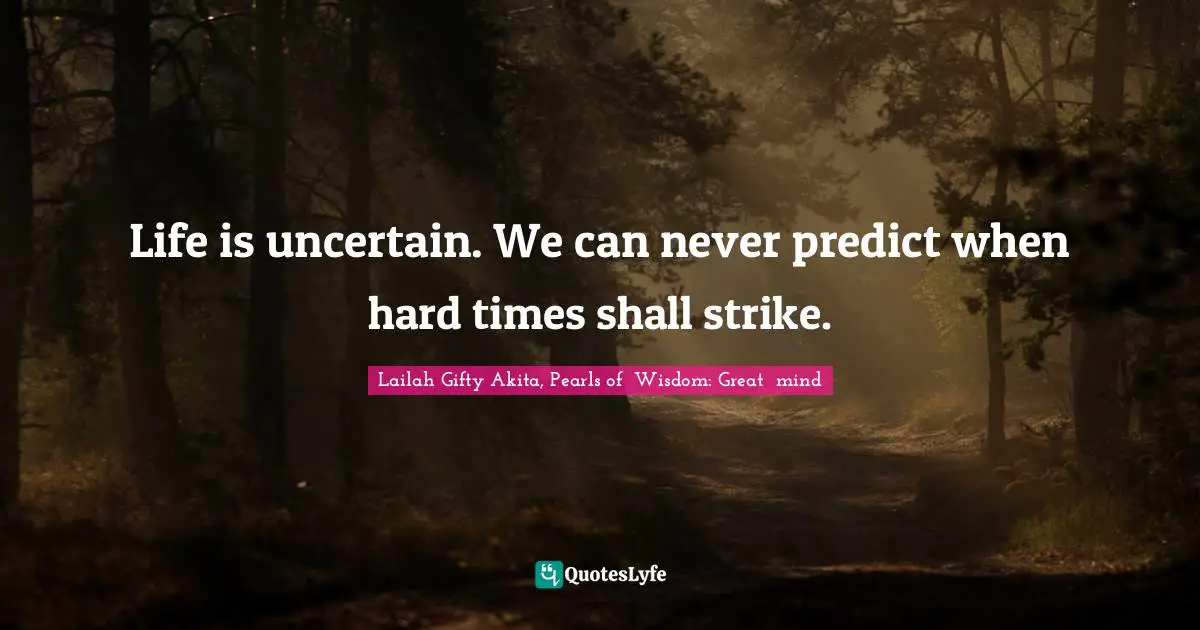 Difficulties Of Life Quotes: "Life is uncertain. We can never predict when hard times shall strike."