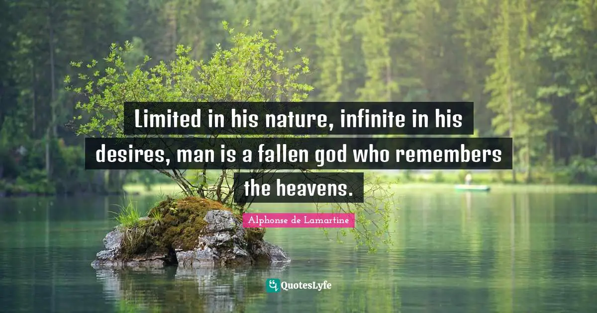 Limited in his nature, infinite in his desires, man is a fallen god who remembers the heavens.