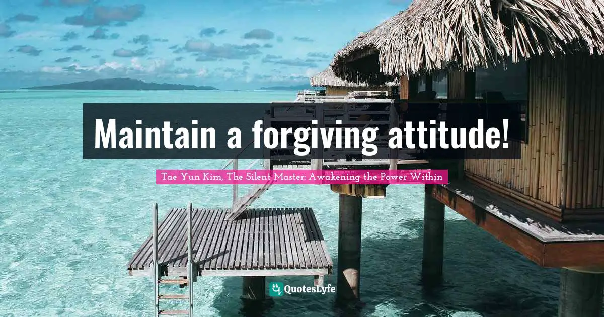 Positive Attitude Quotes: "Maintain a forgiving attitude!"