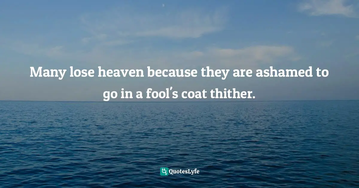 E.G. Daily Quotes: "Many lose heaven because they are ashamed to go in a fool's coat thither."